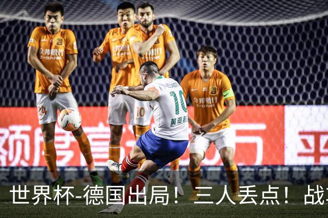 世界杯-德国出局！三人丢点！战车点球战总分4-5巴拉圭止步32强