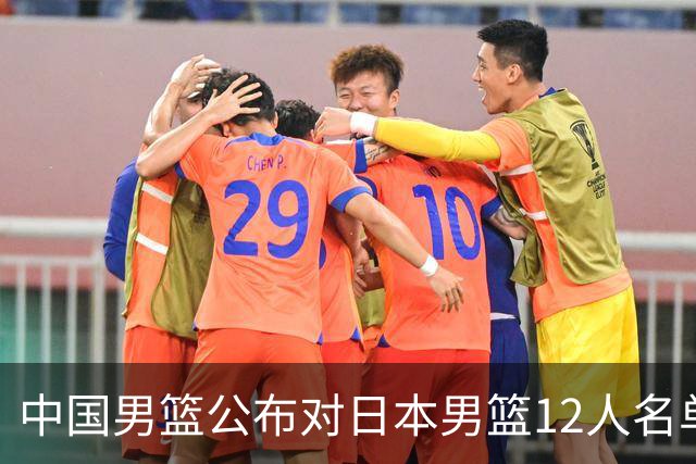 中国男篮公布对日本男篮12人名单，杨瀚森、徐昕等在列