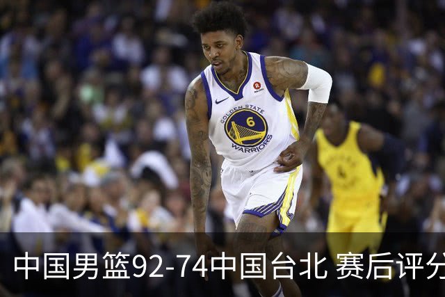 中国男篮92-74中国台北 赛后评分:胡金秋最高 高诗岩最低 郭士强低分