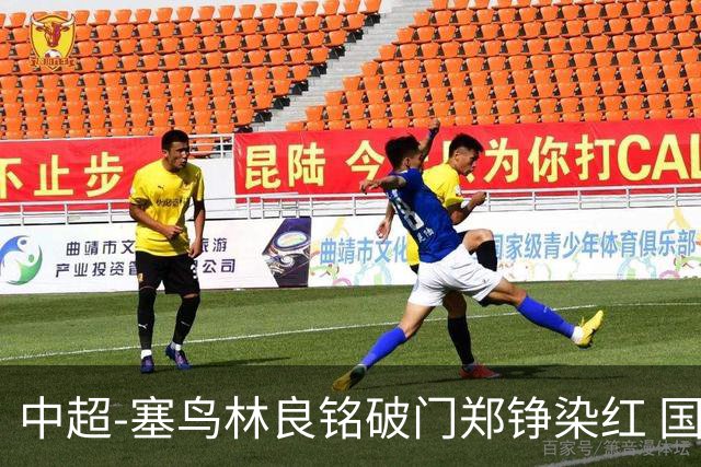 中超-塞鸟林良铭破门郑铮染红 国安2-0泰山取三连胜