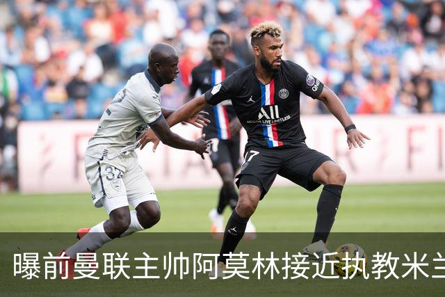 曝前曼联主帅阿莫林接近执教米兰 格拉斯纳是备选方案