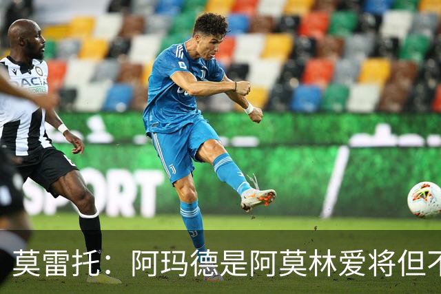 莫雷托：阿玛德是阿莫林爱将但不代表会去米兰 乌加特没接触米兰