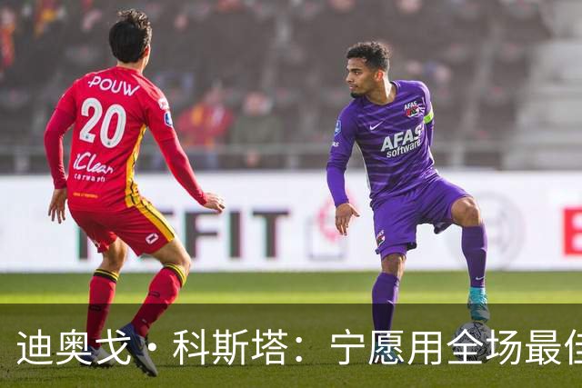 迪奥戈·科斯塔：宁愿用全场最佳换一场胜利 现在专注于下一场